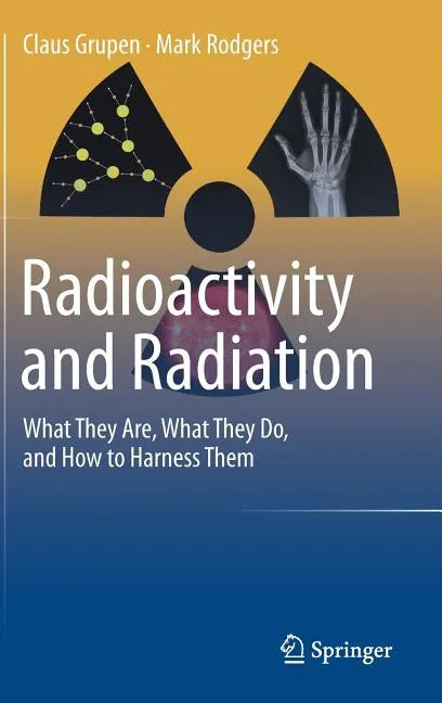 Radioactivity and Radiation: What They Are, What They Do, and How to Harness Them - Hardcover