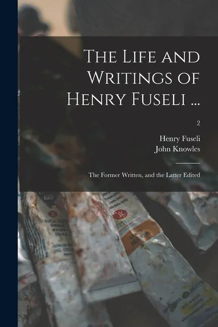 The Life and Writings of Henry Fuseli ...: the Former Written, and the Latter Edited; 2 - Paperback