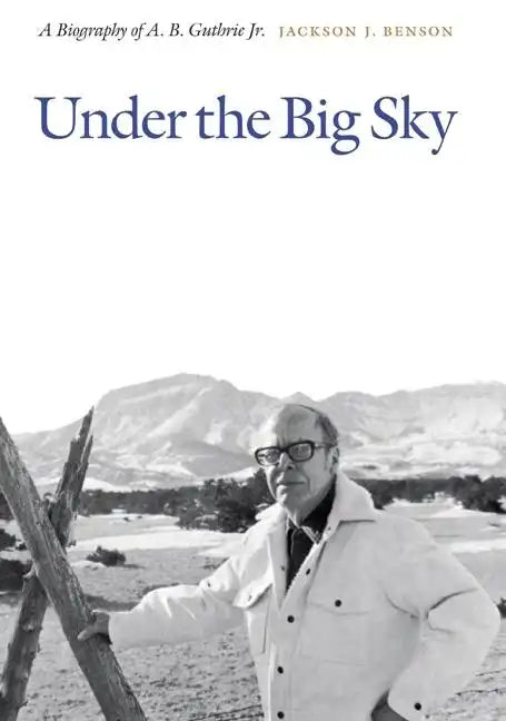 Under the Big Sky: A Biography of A. B. Guthrie Jr. - Hardcover