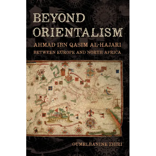 Beyond Orientalism: Ahmad Ibn Qasim Al-Hajari Between Europe and North Africa - Hardcover