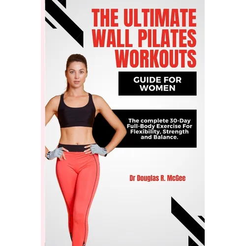 The Ultimate Wall Pilates Workouts Guide for Women: The Complete 30-Day Full-Body Exercise for Flexibility, Strength and Balance - Paperback