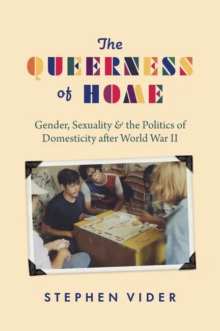 The Queerness of Home: Gender, Sexuality, and the Politics of Domesticity after World War II - Hardcover