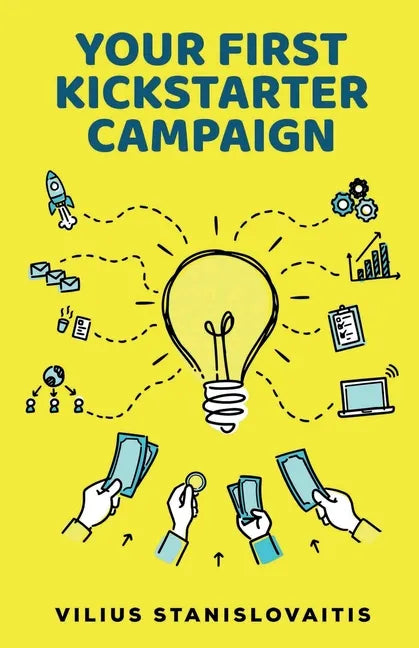 Your First Kickstarter Campaign: Step by Step Guide to Launching a Successful Crowdfunding Project - Paperback
