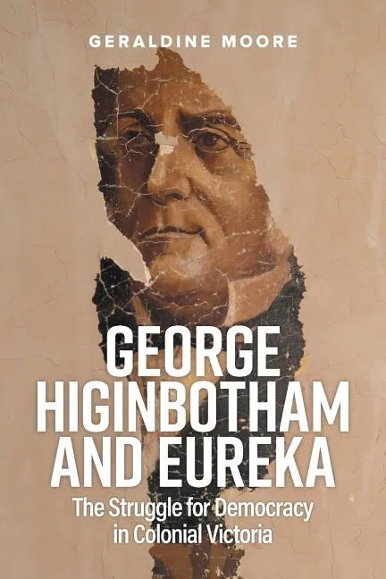 George Higinbotham and Eureka: The Struggle for Democracy in Colonial Victoria - Paperback