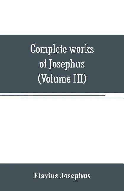 Complete works of Josephus. Antiquities of the Jews; The wars of the Jews against Apion, etc (Volume III) - Paperback