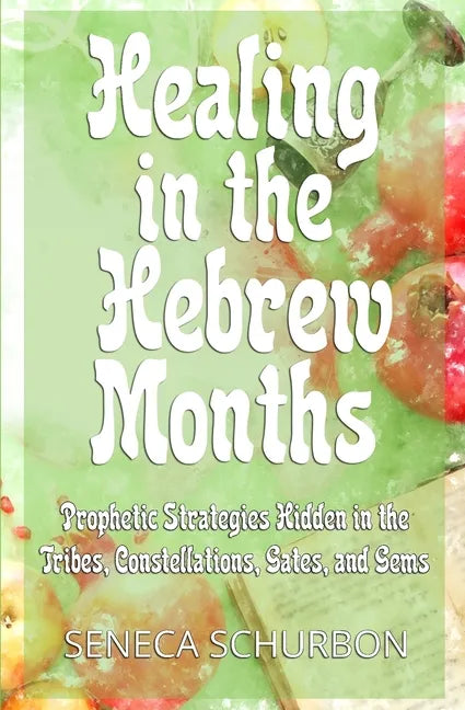 Healing in the Hebrew Months: Prophetic Strategies in the Tribes, Constellations, Gates, and Gems - Paperback