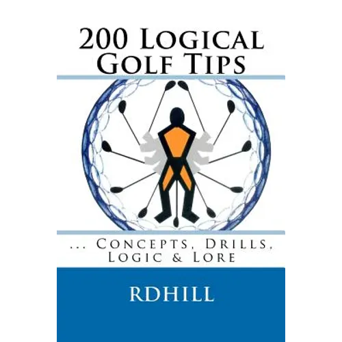 200 Logical Golf Tips: Concepts, Drills, Logic &amp; Lore - Paperback