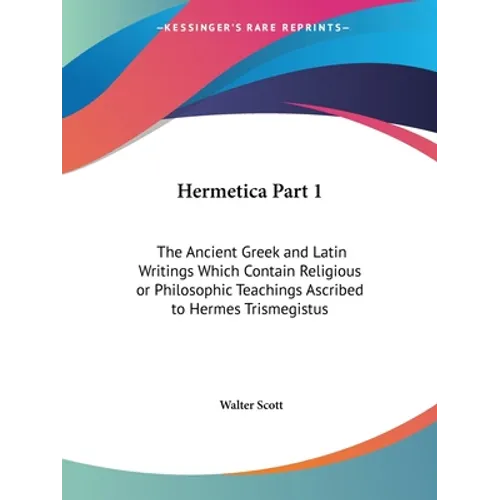 Hermetica Part 1: The Ancient Greek and Latin Writings Which Contain Religious or Philosophic Teachings Ascribed to Hermes Trismegistus - Paperback
